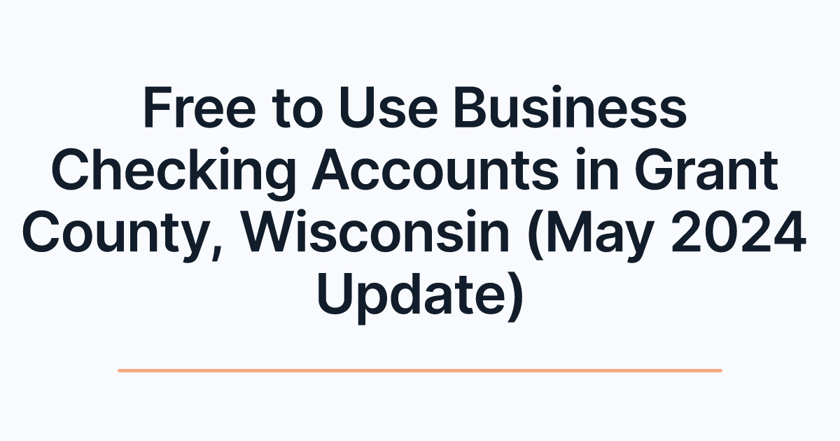 Free to Use Business Checking Accounts in Grant County, Wisconsin (May 2024 Update)